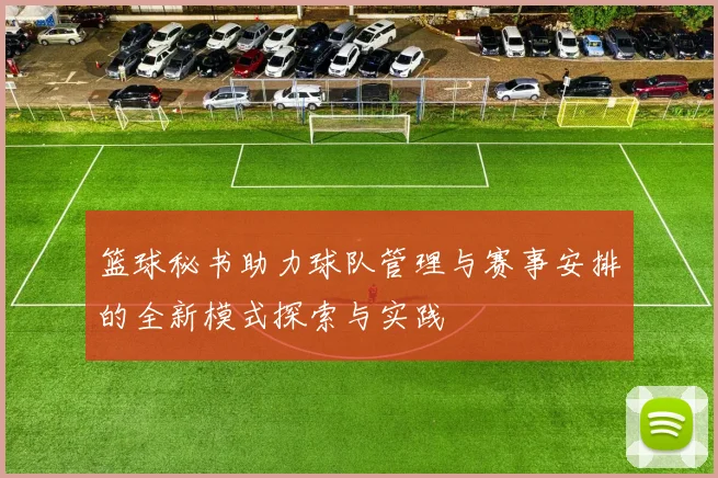 篮球秘书助力球队管理与赛事安排的全新模式探索与实践