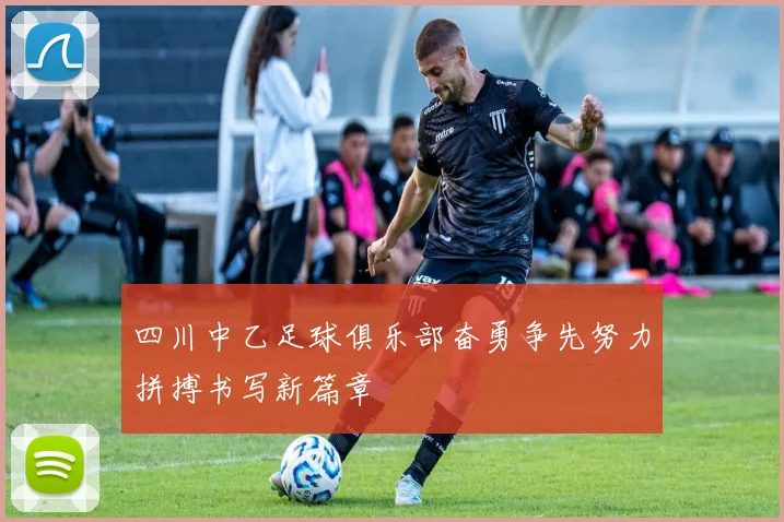 四川中乙足球俱乐部奋勇争先努力拼搏书写新篇章