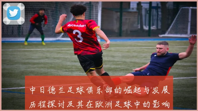 中日德兰足球俱乐部的崛起与发展历程探讨及其在欧洲足球中的影响力分析