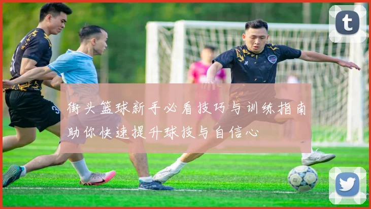 街头篮球新手必看技巧与训练指南助你快速提升球技与自信心