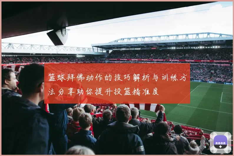 篮球拜佛动作的技巧解析与训练方法分享助你提升投篮精准度