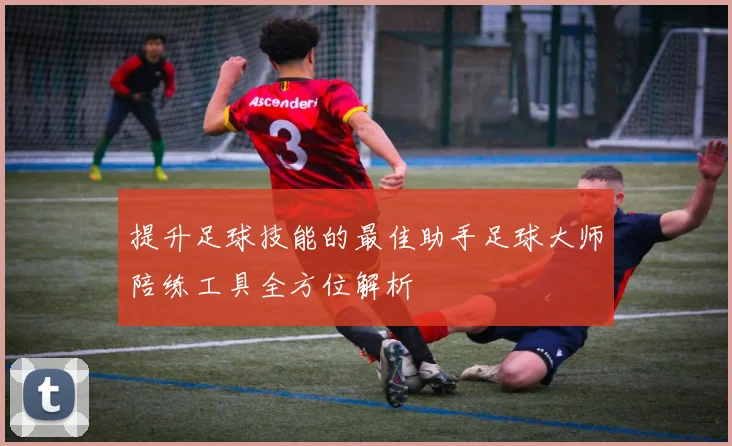 提升足球技能的最佳助手足球大师陪练工具全方位解析