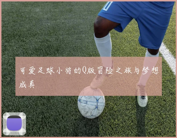 可爱足球小将的Q版冒险之旅与梦想成真