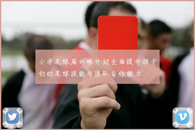 小学足球周训练计划全面提升孩子们的足球技能与团队合作能力