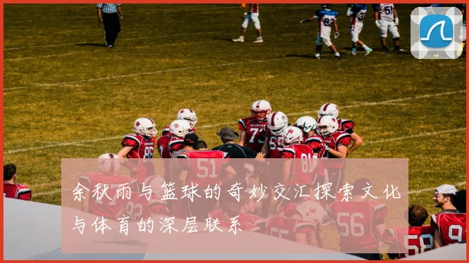 余秋雨与篮球的奇妙交汇探索文化与体育的深层联系