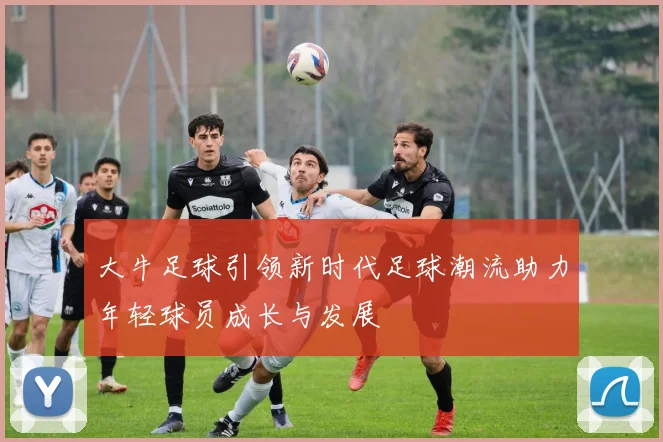 大牛足球引领新时代足球潮流助力年轻球员成长与发展