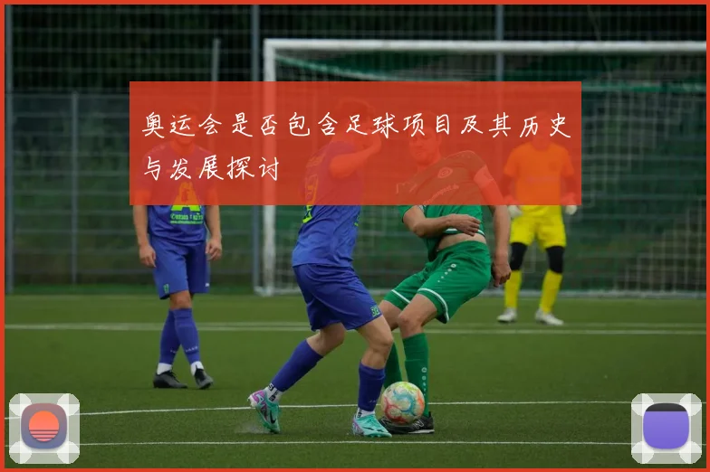 奥运会是否包含足球项目及其历史与发展探讨