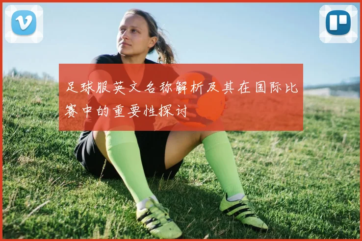 足球服英文名称解析及其在国际比赛中的重要性探讨