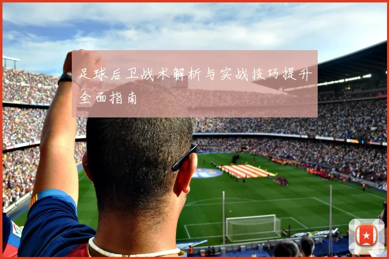 足球后卫战术解析与实战技巧提升全面指南
