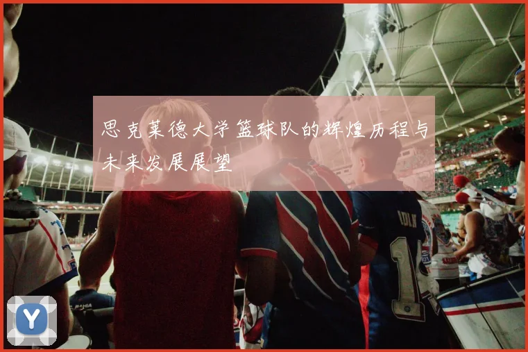 思克莱德大学篮球队的辉煌历程与未来发展展望