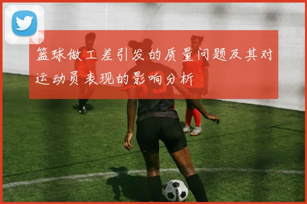 篮球做工差引发的质量问题及其对运动员表现的影响分析
