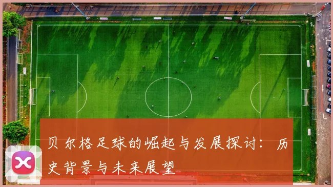 贝尔格足球的崛起与发展探讨：历史背景与未来展望